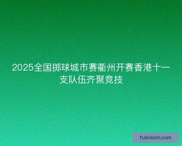 2025全国掷球城市赛衢州开赛香港十一支队伍齐聚竞技