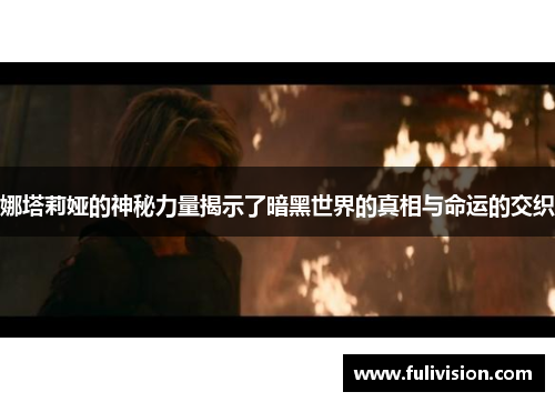 娜塔莉娅的神秘力量揭示了暗黑世界的真相与命运的交织
