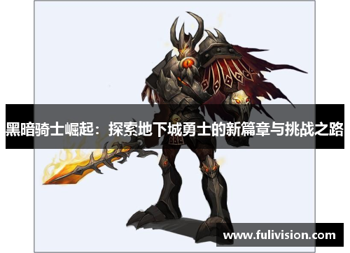 黑暗骑士崛起：探索地下城勇士的新篇章与挑战之路