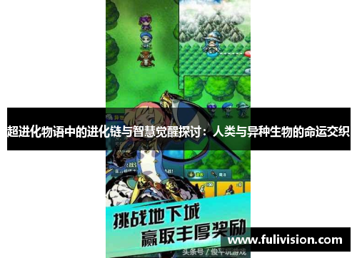 超进化物语中的进化链与智慧觉醒探讨：人类与异种生物的命运交织