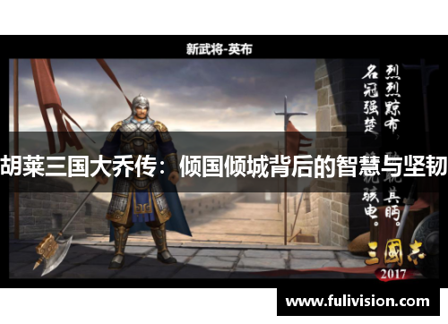 胡莱三国大乔传：倾国倾城背后的智慧与坚韧