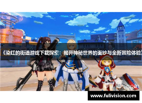 《染红的街道游戏下载探索：揭开神秘世界的面纱与全新冒险体验》