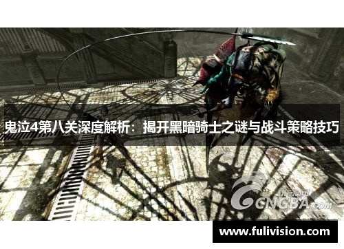 鬼泣4第八关深度解析：揭开黑暗骑士之谜与战斗策略技巧